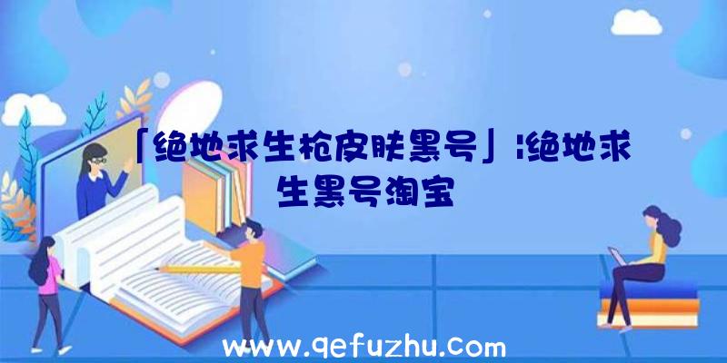 「绝地求生枪皮肤黑号」|绝地求生黑号淘宝